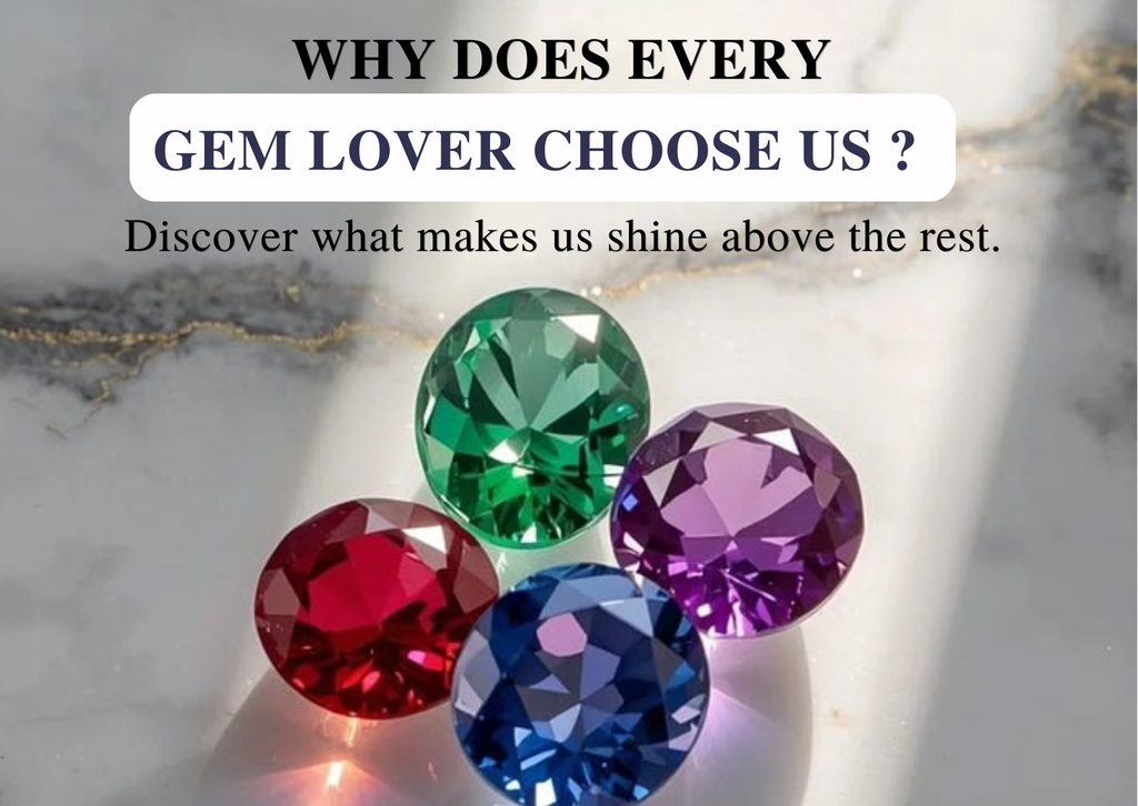 WHY DOES EVERY GEM LOVER CHOOSE US ?